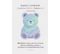 BAJAR LA ANSIEDAD -Cuaderno OSANA Volumen III: 100 OSANAS para calmar la mente, liberar ansiedad y estrés, y recuperar tu tranquilidad día a día