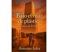 BAJO EL MAR DE PLÁSTICO: Crónica de El Ejido