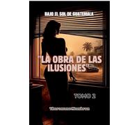 BAJO EL SOL DE GUATEMALA Tomo 2: LA OBRA DE LAS ILUSIONES