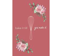 Bake It Till You Make It: A Daily Plan for Sweet Success - Organize Your Bakes, Restock Ingredients, and Build Your Bakery Business