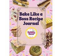 Bake Like A Boss Recipe Journal: Create, Record & Perfect Your Signature Bakes