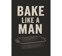 Bake Like a Man: Recipe Book to Write in Your Own Recipes | Recipe Notebook | Blank Cookbook | Recipe Journal | Personal Recipe Organizer | Holds 100 Recipes | Be a Man