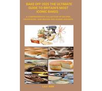 BAKE OFF 2025 THE ULTIMATE GUIDE TO BRITAIN'S MOST ICONIC BAKES: A Comprehensive Collection of Recipes, Techniques, and Behind-the-Scenes Insights