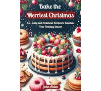 Bake the Merriest Christmas: 60+ Easy and Delicious Recipes to Sweeten Your Holiday Season