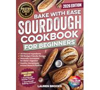 Bake with Ease Sourdough Cookbook for Beginners: A Step-by-Step Guide to Creating Healthy, Homemade Artisan Breads & Pastries with All-Natural Ingredients and 100 Budget Friendly Recipes