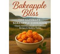 BAKEAPPLE BLISS-THE ULTIMATE BAKEAPPLE COOKBOOK: CLASSIC NEWFOUNDLAND AND LABRADOR RECIPES & MODERN TWISTS