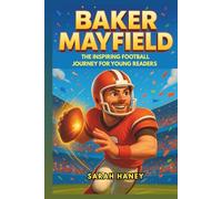 Baker Mayfield Biography: The Inspiring Football Journey for Young Readers - How a Walk-On Quarterback’s Story Turned Into Becoming an NFL Star Against All Odds