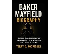 BAKER MAYFIELD BIOGRAPHY: The Inspiring True Story of an Underdog’s Rise, Resilience, and Legacy in the NFL