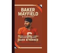 BAKER MAYFIELD BIOGRAPHY: The Rebel Quarterback’s Gamble - From Doubters to Defenses.