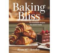Baking Bliss: 75 Irresistible Recipes for Sweet Treats - Ryan MT Hensley