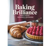 Baking Brilliance: French Pastry Techniques and Recipes - Levi RP Daniels