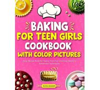 Baking Cookbook for Teen Girls: Easy Recipe Book for Teens: From Fun and Easy Meals to Advanced Techniques with Color Pictures