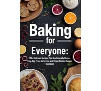 Baking for Everyone:: 100+ Delicious Recipes That Are Naturally Gluten-Free, Egg-Free, dairy-Free and Vegan Modern Recipes Cookbook