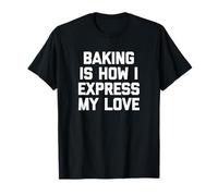Baking Is How I Express My Love - Funny Food Baker Baking Maglietta