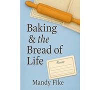Baking & the Bread of Life: A Bible Study of Faith, Flour, and Family Legacy