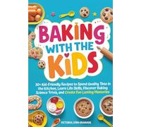 Baking with the kids: 30+ Kid-Friendly Recipes To Spend Quality Time In The Kitchen, Learn Life Skills, Discover Baking Science Trivia, And Create Fun, Lasting Memories
