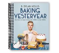 Baking Yesteryear: The Best Recipes from the 1900s to the 1980s [Spiral-bound] B. Dylan Hollis
