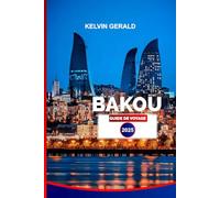 BAKOU GUIDE DE VOYAGE 2025: Découvrez les meilleures attractions, les trésors cachés, les excursions d'une journée et les expériences authentiques azerbaïdjanaises pour des vacances parfaites