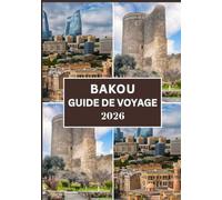 BAKOU GUIDE DE VOYAGE 2026: Votre guide de voyage complet 2026 pour explorer Bakou en toute simplicité et confiance