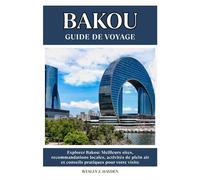 BAKOU GUIDE DE VOYAGE: Meilleurs sites, recommandations locales, activités de plein air et conseils pratiques pour votre visite