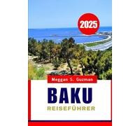 BAKU REISEFÜHRER 2025: Eine Reise durch die pulsierende Hauptstadt Aserbaidschans und darüber hinaus.