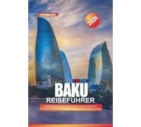 BAKU Reiseführer 2026: Vom Blick auf das Kaspische Meer bis hin zu moderner Architektur: Erkunden Sie den Küstenboulevard, die Museen und das Stadtleben von Baku