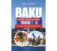 BAKU TRAVEL GUIDE 2025-2026: Top Things to Do in Azerbaijan’s Capital