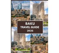 BAKU TRAVEL GUIDE 2026: Your 2026 Complete Travel Guide to Exploring Baku with Ease and Confidence