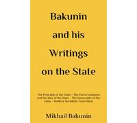 Bakunin and his Writings on the State: The Principle of the State - The Paris Commune and the Idea of the State - The Immorality of the State - Statless Socialism: Anarchism