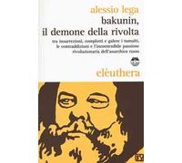 Bakunin, il demone della rivolta. Tra insurrezioni, complotti e galere i tumulti, le contraddizioni e l'incontenibile passione rivoluzionaria dell'anarchico russo