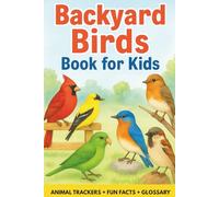 Bakyard Birds Book For Kids: 70 Fascinating Species With Fun Facts, Observation Pages, Drawing Prompts, and a Kid-Friendly Glossary