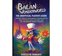 Balan Wonderworld: The Unofficial Player’s Guide: Complete Gameplay Walkthrough, Costume Abilities, Level Strategies, Puzzle Solutions, Boss Tips, and Beginner-Friendly Techniques