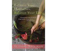 Balance Your Hormones, Balance Your Life: Achieving Optimal Health and Wellness through Ayurveda, Chinese Medicine, and Western Science