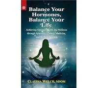 Balance Your Hormones, Balance Your Life: Achieving Optimal Health and Wellness through Ayurveda, Chinese Medicine, and Western Science