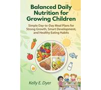 Balanced Daily Nutrition for Growing Children: Simple Day-to-Day Meal Plans for Strong Growth, Smart Development, and Healthy Eating Habits