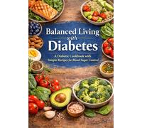 Balanced Living with Diabetes: A Diabetic Cookbook with Simple Recipes for Blood Sugar Control