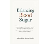 Balancing Blood Sugar: The Life-Changing Power of Glucose Control to Boost Energy, Reduce Cravings, and Support Health for Adults Ready for Change Without Extreme Diet Rules
