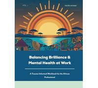 Balancing Brilliance and Mental Health at Work: A Trauma-informed Workbook for the African Professional
