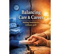 Balancing Care & Career: Setting boundaries without guilt