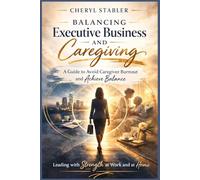 Balancing Executive Business and Caregiving: A Guide to Avoid Caregiver Burnout and Achieve Balance