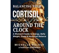 Balancing Your Cortisol Around the Clock: A Woman's Guide to Energy, Belly Weight, Sleep & Hormonal Balance