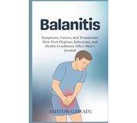 Balanitis: Symptoms, Causes, and Treatments: How Poor Hygiene, Infections, and Health Conditions Affect Men’s Genital