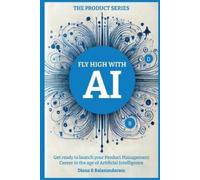 Fly High with Ai: Get Ready to Launch Your Product Management Career in the Age of Artificial Intelligence