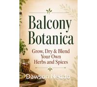 Balcony Botanica: Grow, Dry & Blend Your Own Herbs and Spices