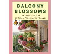 BALCONY FLOWERING: Balcony Blossoms Ultimate Guide to Bloom Your Balcony