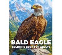 Bald Eagle Coloring Book for Adults: Unwind and Celebrate the Power of Bald Eagles with 40 Detailed Illustrations