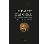 Baldaccio d'Anghiari. Le avventure delle armi nel Quattrocento - Barelli Alberto