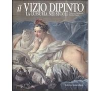 Baldassari,Francesca. - Il vizio dipinto. La lussuria nei secoli.