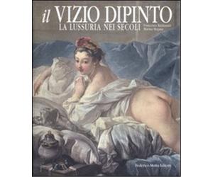 Baldassari,Francesca. - Il vizio dipinto. La lussuria nei secoli.