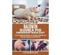 Baldwin Guinea Pig Ownership Made Easy: The Complete Handbook For Training, Bonding, and Raising a Happy And Healthy Pet